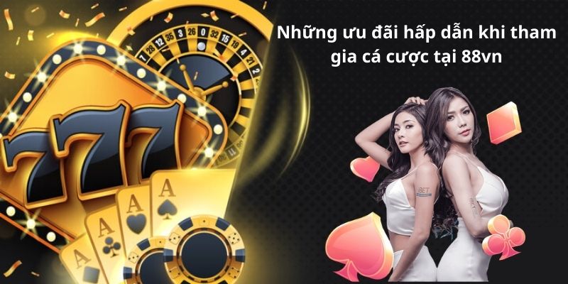 Những ưu đãi hấp dẫn khi tham gia cá cược tại 88vn