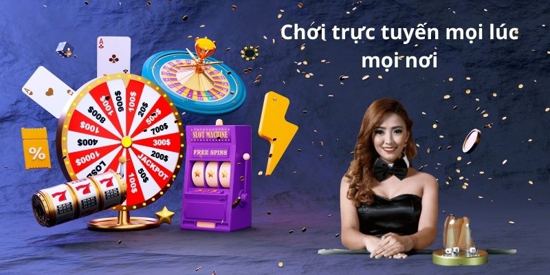 Chơi trực tuyến mọi lúc mọi nơi