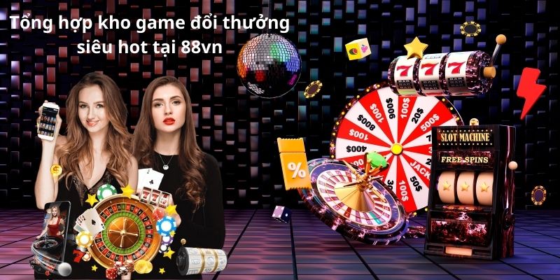 Tổng hợp kho game đổi thưởng siêu hot tại 88vn